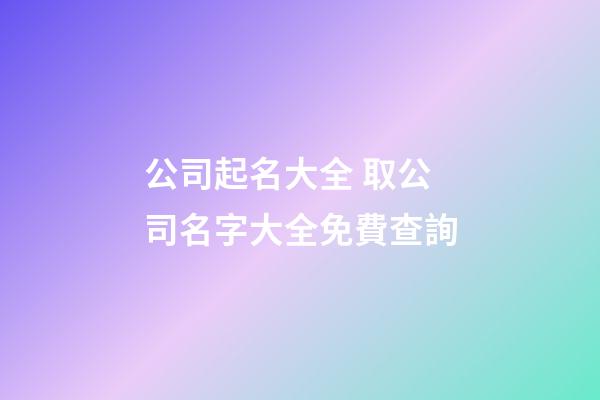 公司起名大全 取公司名字大全免費查詢-第1張-公司起名-玄機派
